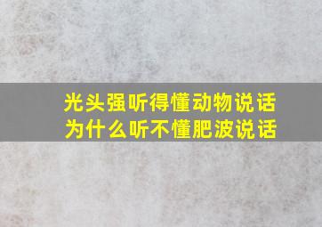 光头强听得懂动物说话 为什么听不懂肥波说话